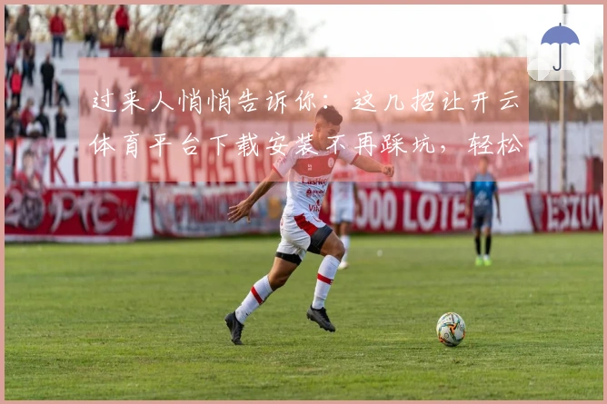 过来人悄悄告诉你：这几招让开云体育平台下载安装不再踩坑，轻松畅玩！