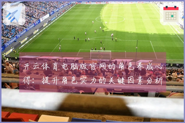 开云体育电脑版官网的角色养成心得：提升角色实力的关键因素分析