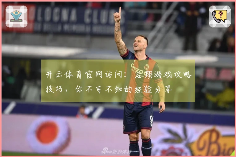 开云体育官网访问：后期游戏攻略技巧，你不可不知的经验分享