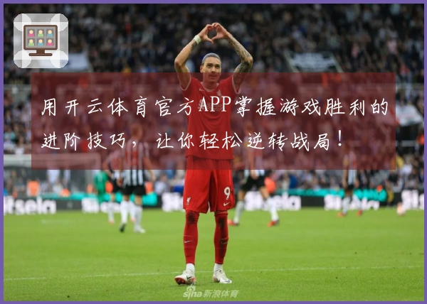 用开云体育官方APP掌握游戏胜利的进阶技巧，让你轻松逆转战局！