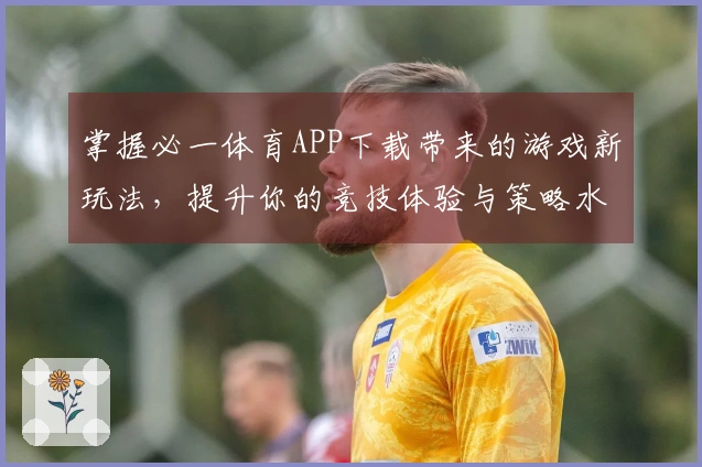 掌握必一体育APP下载带来的游戏新玩法，提升你的竞技体验与策略水平