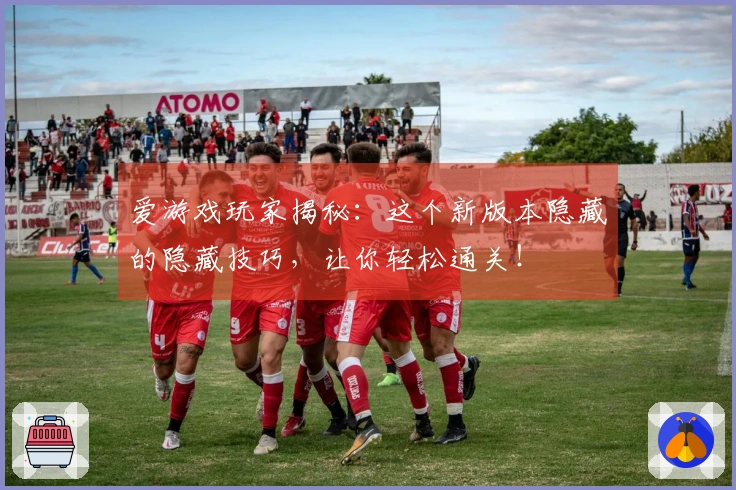 爱游戏玩家揭秘：这个新版本隐藏的隐藏技巧，让你轻松通关！