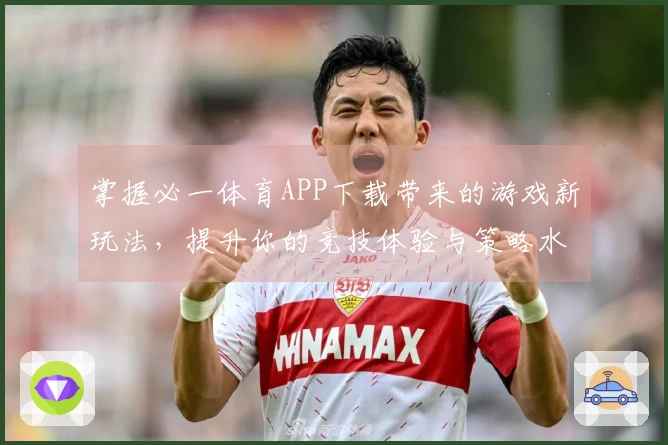 掌握必一体育APP下载带来的游戏新玩法，提升你的竞技体验与策略水平