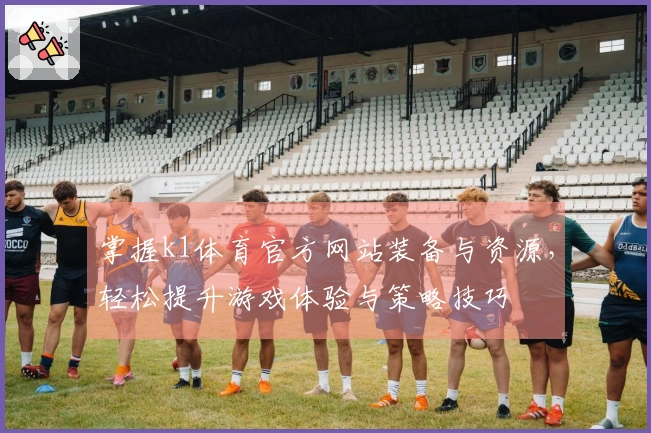 掌握k1体育官方网站装备与资源，轻松提升游戏体验与策略技巧