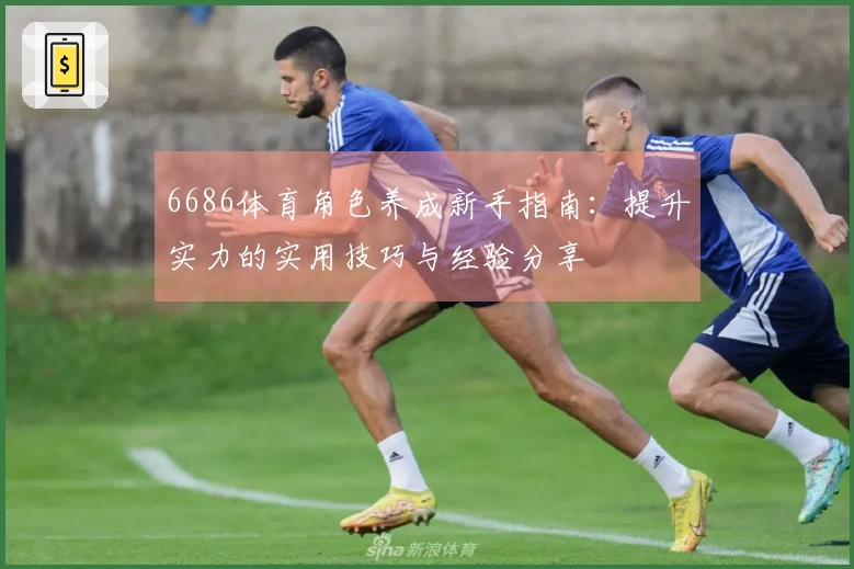 6686体育角色养成新手指南：提升实力的实用技巧与经验分享