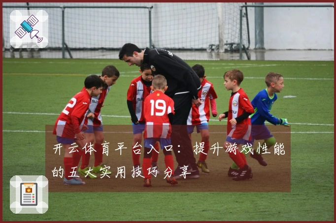 开云体育平台入口：提升游戏性能的五大实用技巧分享