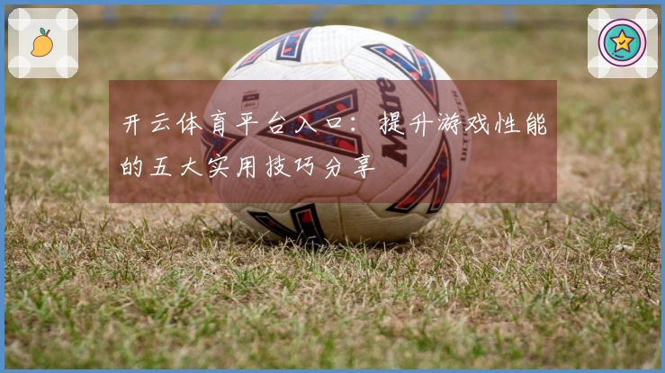 开云体育平台入口：提升游戏性能的五大实用技巧分享