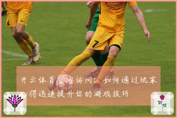 开云体育官方访问：如何通过玩家心得迅速提升你的游戏技巧