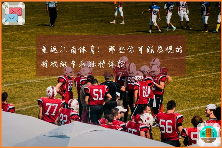 重返江南体育：那些你可能忽视的游戏细节和独特体验