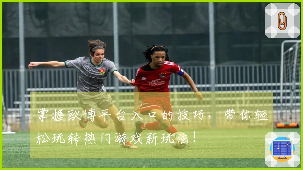 掌握欧博平台入口的技巧，带你轻松玩转热门游戏新玩法！