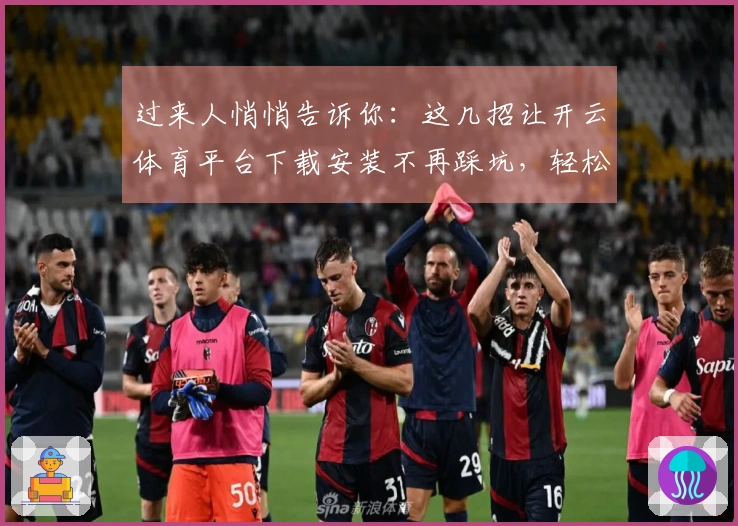 过来人悄悄告诉你：这几招让开云体育平台下载安装不再踩坑，轻松畅玩！