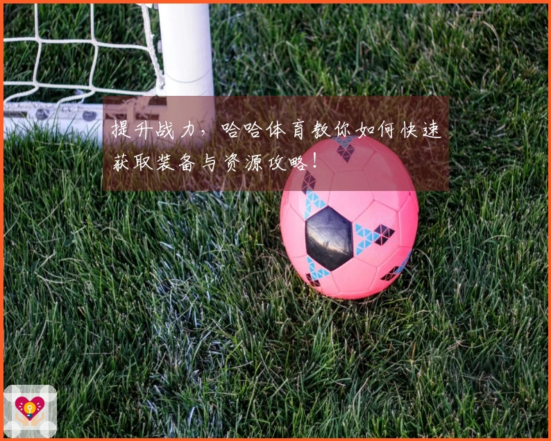 提升战力，哈哈体育教你如何快速获取装备与资源攻略！