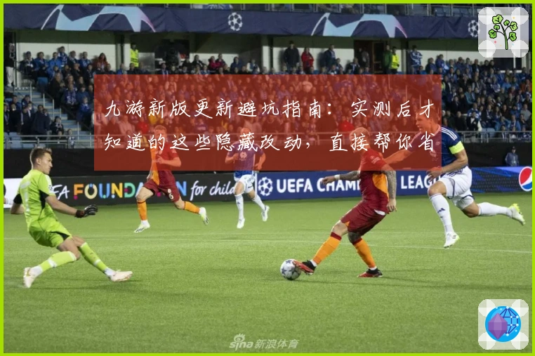 九游新版更新避坑指南：实测后才知道的这些隐藏改动，直接帮你省钱省时！