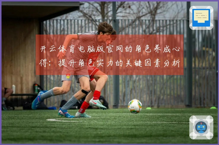 开云体育电脑版官网的角色养成心得：提升角色实力的关键因素分析